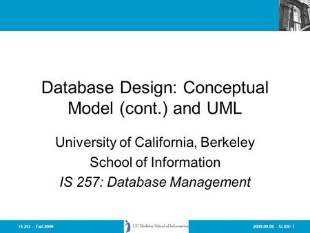 2009.09.08 - SLIDE 1IS 257 – Fall 2009 Database Design: Conceptual Model (cont.) and UML University of California, Berkeley School of Information IS 257: