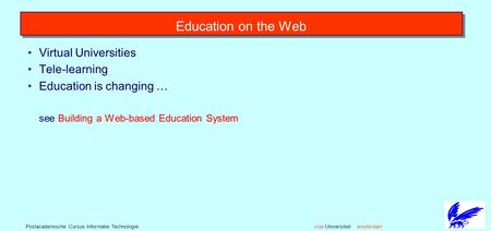 Vrije Universiteit amsterdamPostacademische Cursus Informatie Technologie Education on the Web Virtual Universities Tele-learning Education is changing.