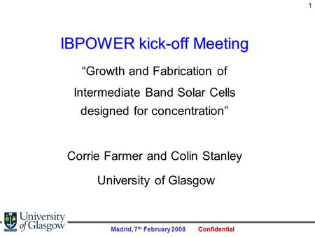 Madrid, 7 th February 2008 Confidential 1 IBPOWER kick-off Meeting “Growth and Fabrication of Intermediate Band Solar Cells designed for concentration”