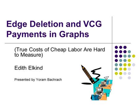 Edge Deletion and VCG Payments in Graphs (True Costs of Cheap Labor Are Hard to Measure) Edith Elkind Presented by Yoram Bachrach.