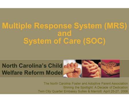 Multiple Response System (MRS) and System of Care (SOC) North Carolina’s Child Welfare Reform Model The North Carolina Foster and Adoptive Parent Association.