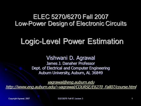 Copyright Agrawal, 2007 ELEC6270 Fall 07, Lecture 3 1 ELEC 5270/6270 Fall 2007 Low-Power Design of Electronic Circuits Logic-Level Power Estimation Vishwani.