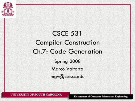 UNIVERSITY OF SOUTH CAROLINA Department of Computer Science and Engineering CSCE 531 Compiler Construction Ch.7: Code Generation Spring 2008 Marco Valtorta.