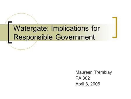 Watergate: Implications for Responsible Government Maureen Tremblay PA 302 April 3, 2006.