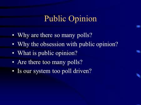 Public Opinion Why are there so many polls? Why the obsession with public opinion? What is public opinion? Are there too many polls? Is our system too.