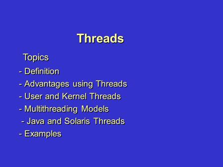 Threads - Definition - Advantages using Threads - User and Kernel Threads - Multithreading Models - Java and Solaris Threads - Examples - Definition -