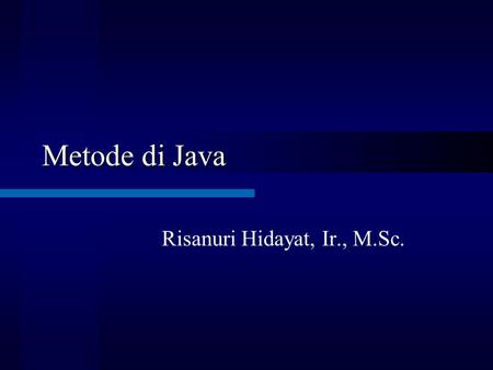 Metode di Java Risanuri Hidayat, Ir., M.Sc.. Pendahuluan Classes usually consist of two things: instance variables and methods. The topic of methods is.