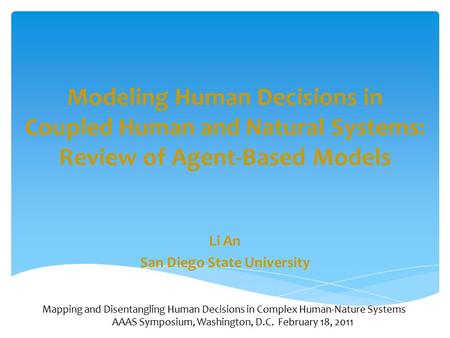 Modeling Human Decisions in Coupled Human and Natural Systems: Review of Agent-Based Models Li An San Diego State University Mapping and Disentangling.