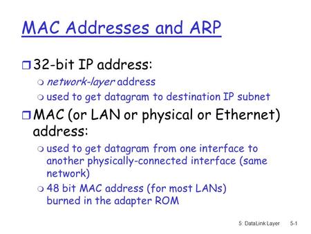 5: DataLink Layer5-1 MAC Addresses and ARP r 32-bit IP address: m network-layer address m used to get datagram to destination IP subnet r MAC (or LAN or.