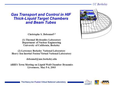 The Heavy Ion Fusion Virtual National Laboratory UC Berkeley Christophe S. Debonnel 1,2 (1) Thermal Hydraulics Laboratory Department of Nuclear Engineering.