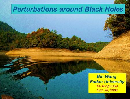 BEYOND EINSTEIN Perturbations around Black Holes Bin Wang Fudan University Tai Ping Lake Oct. 30, 2004.