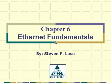 Chapter 6 Ethernet Fundamentals By: Steven P. Luse.