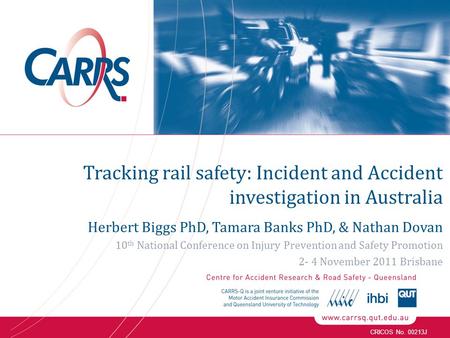 CRICOS No. 00213J Tracking rail safety: Incident and Accident investigation in Australia Herbert Biggs PhD, Tamara Banks PhD, & Nathan Dovan 10 th National.