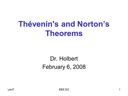 Lect7EEE 2021 Thévenin's and Norton’s Theorems Dr. Holbert February 6, 2008.