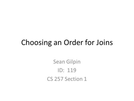 Choosing an Order for Joins Sean Gilpin ID: 119 CS 257 Section 1.