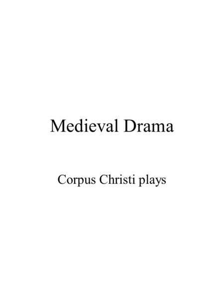Medieval Drama Corpus Christi plays. York Cycle Begins sometime after ~1325; closed down by Reformation censors in Elizabeth’s reign (~1580); this is.