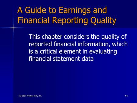 (C) 2007 Prentice Hall, Inc.4-1 A Guide to Earnings and Financial Reporting Quality This chapter considers the quality of reported financial information,