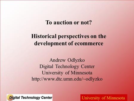 University of Minnesota Andrew Odlyzko Digital Technology Center University of Minnesota  To auction or not? Historical.