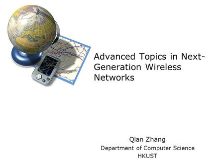 Advanced Topics in Next- Generation Wireless Networks Qian Zhang Department of Computer Science HKUST.