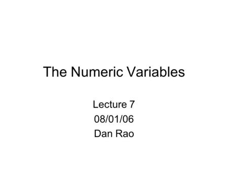 The Numeric Variables Lecture 7 08/01/06 Dan Rao.