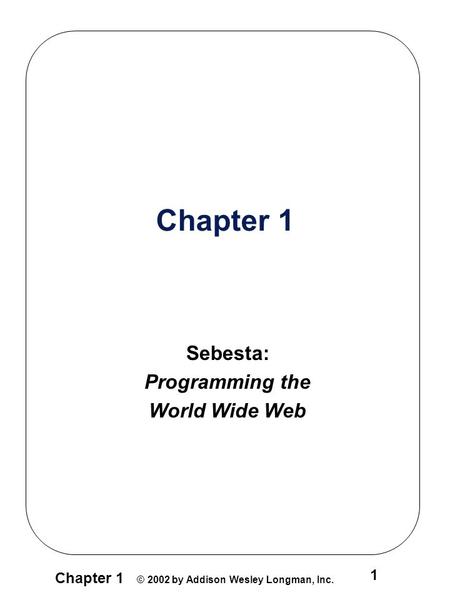 Chapter 1 © 2002 by Addison Wesley Longman, Inc. 1 Chapter 1 Sebesta: Programming the World Wide Web.