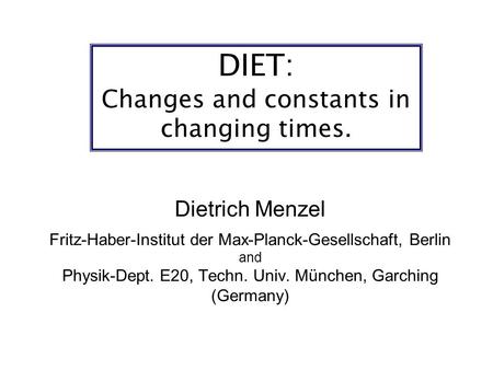 DIET: Changes and constants in changing times. Dietrich Menzel Fritz-Haber-Institut der Max-Planck-Gesellschaft, Berlin and Physik-Dept. E20, Techn. Univ.