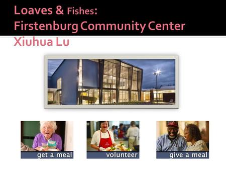 History  Loaves & Fishes Centers was founded in 1970. They provide hot noon meals to seniors in neighborhood, and deliver Meals-On-Wheels to homebound.