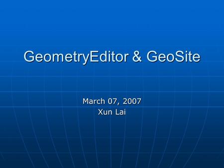 GeometryEditor & GeoSite March 07, 2007 Xun Lai. Part One: User’s Point of View Part Two: Developer’s Point of View Part Three: Technical Point of View.