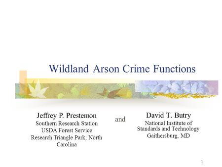 1 Wildland Arson Crime Functions David T. Butry National Institute of Standards and Technology Gaithersburg, MD Jeffrey P. Prestemon Southern Research.