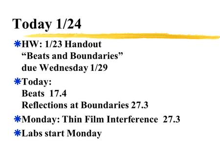 Today 1/24  HW: 1/23 Handout “Beats and Boundaries” due Wednesday 1/29  Today: Beats 17.4 Reflections at Boundaries 27.3  Monday: Thin Film Interference.