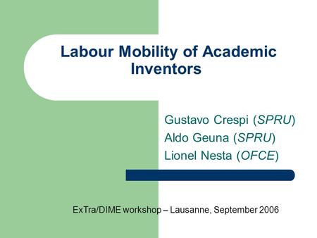 Labour Mobility of Academic Inventors Gustavo Crespi (SPRU) Aldo Geuna (SPRU) Lionel Nesta (OFCE) ExTra/DIME workshop – Lausanne, September 2006.