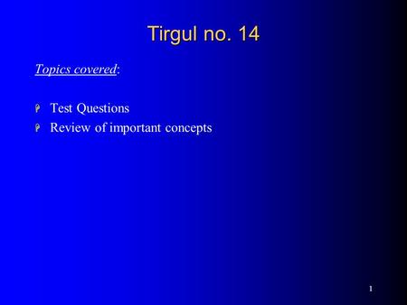 1 Tirgul no. 14 Topics covered: H Test Questions H Review of important concepts.