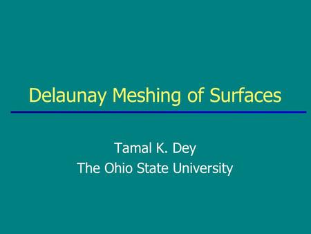 Tamal K. Dey The Ohio State University Delaunay Meshing of Surfaces.
