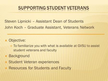 Steven Lipnicki – Assistant Dean of Students John Koch – Graduate Assistant, Veterans Network  Objective:  To familiarize you with what is available.