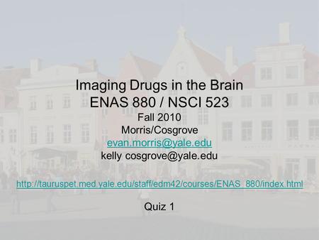 Imaging Drugs in the Brain ENAS 880 / NSCI 523 Fall 2010 Morris/Cosgrove kelly