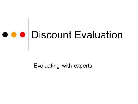 Discount Evaluation Evaluating with experts. Agenda Part 4 preview Heuristic Evaluation Perform HE on each other’s prototypes Cognitive Walkthrough Perform.