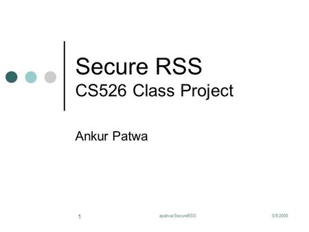 5/8/2006apatwa/SecureRSS 1 Secure RSS CS526 Class Project Ankur Patwa.