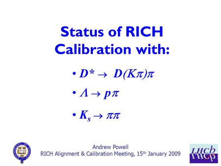 1 Status of RICH Calibration with: Andrew Powell RICH Alignment & Calibration Meeting, 15 th January 2009 D*    D     p  K s  