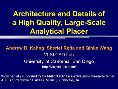 Architecture and Details of a High Quality, Large-Scale Analytical Placer Andrew B. Kahng, Sherief Reda and Qinke Wang VLSI CAD Lab University of California,