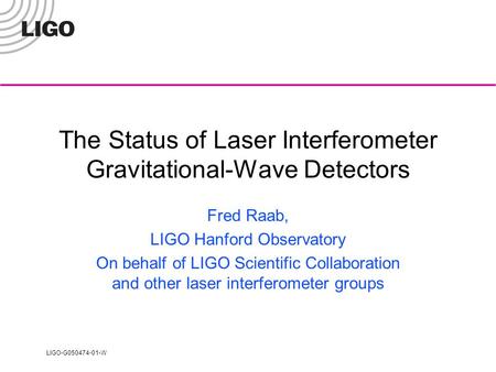 LIGO-G050474-01-W The Status of Laser Interferometer Gravitational-Wave Detectors Fred Raab, LIGO Hanford Observatory On behalf of LIGO Scientific Collaboration.