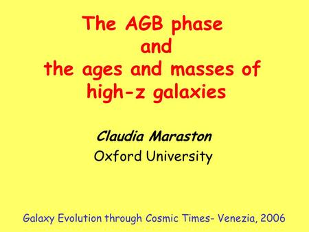 Claudia Maraston Oxford University The AGB phase and the ages and masses of high-z galaxies Galaxy Evolution through Cosmic Times- Venezia, 2006.
