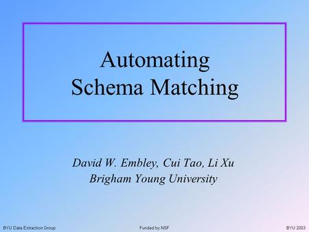 BYU 2003BYU Data Extraction Group Automating Schema Matching David W. Embley, Cui Tao, Li Xu Brigham Young University Funded by NSF.