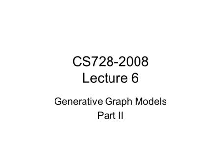 CS728-2008 Lecture 6 Generative Graph Models Part II.