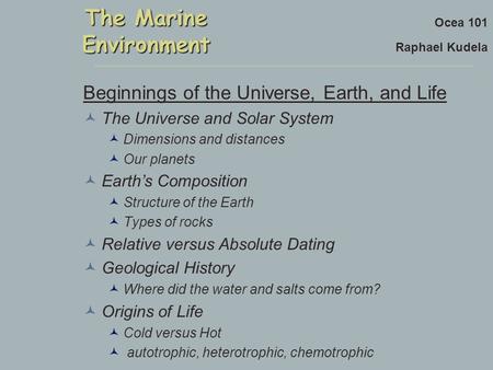 The Marine Environment Ocea 101 Raphael Kudela Beginnings of the Universe, Earth, and Life The Universe and Solar System Dimensions and distances Our planets.