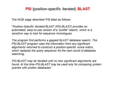 PSI (position-specific iterated) BLAST The NCBI page described PSI blast as follows: “Position-Specific Iterated BLAST (PSI-BLAST) provides an automated,