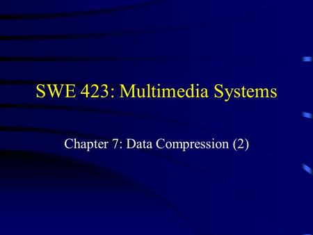 SWE 423: Multimedia Systems Chapter 7: Data Compression (2)