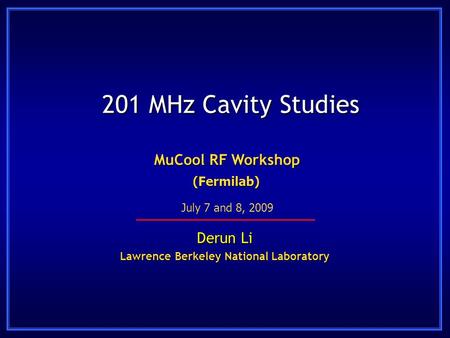 201 MHz Cavity Studies Derun Li Lawrence Berkeley National Laboratory MuCool RF Workshop (Fermilab) July 7 and 8, 2009.