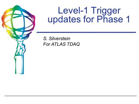 S. Silverstein For ATLAS TDAQ Level-1 Trigger updates for Phase 1.