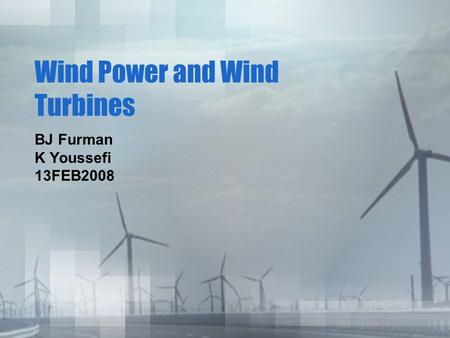 Wind Power and Wind Turbines BJ Furman K Youssefi 13FEB2008.