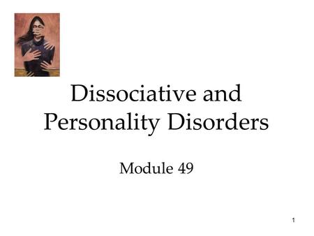 1 Dissociative and Personality Disorders Module 49.